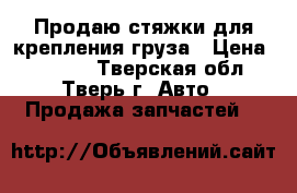 Продаю стяжки для крепления груза › Цена ­ 1 000 - Тверская обл., Тверь г. Авто » Продажа запчастей   